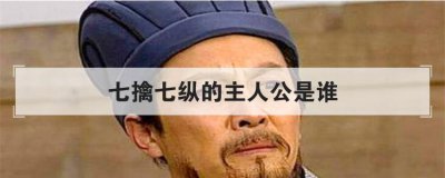 ​七擒七纵的主人公是谁，七擒七纵讲的是谁的故事