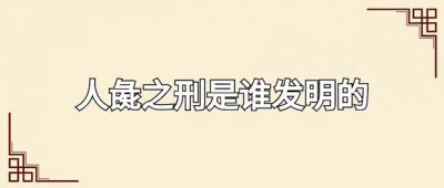 ​人彘之刑是谁发明的