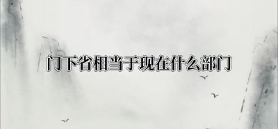 ​门下省相当于现在什么部门