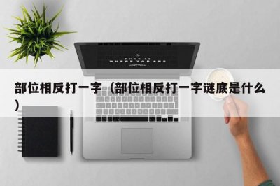 ​部位相反打一字（部位相反打一字谜底是什么）