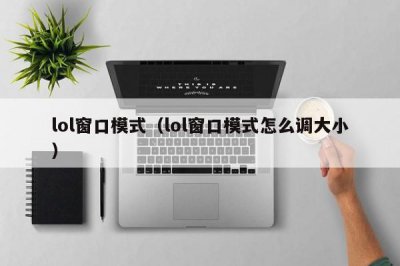 ​lol窗口模式（lol窗口模式怎么调大小）