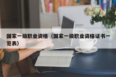 ​国家一级职业资格（国家一级职业资格证书一览表）