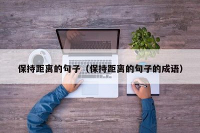 ​保持距离的句子（保持距离的句子的成语）