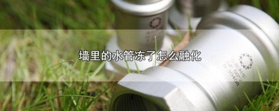 ​水管在墙里冻住了怎么办 水管在墙里冻了有什么好办法