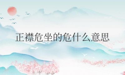 ​正襟危坐的危什么意思（正襟危坐是褒义还是贬义词）