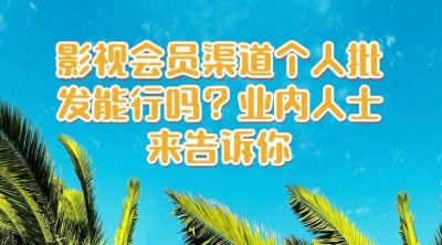 ​影视会员渠道个人批发能行吗？业内人士来告诉你