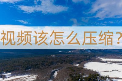 ​视频该怎么压缩？教你两种方法轻松压缩视频